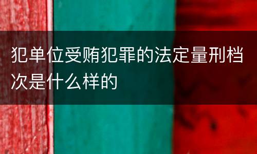 犯单位受贿犯罪的法定量刑档次是什么样的