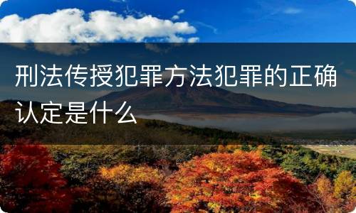 刑法传授犯罪方法犯罪的正确认定是什么