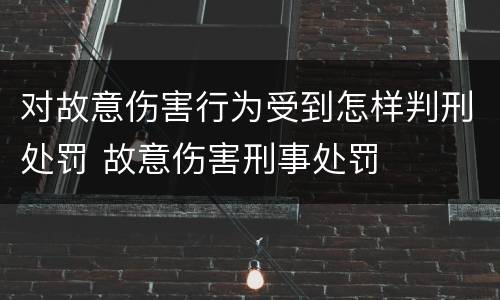对故意伤害行为受到怎样判刑处罚 故意伤害刑事处罚