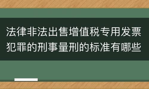 法律非法出售增值税专用发票犯罪的刑事量刑的标准有哪些