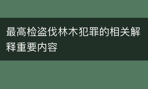 最高检盗伐林木犯罪的相关解释重要内容