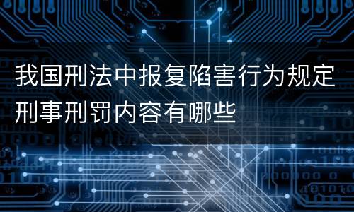 我国刑法中报复陷害行为规定刑事刑罚内容有哪些