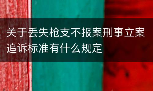 关于丢失枪支不报案刑事立案追诉标准有什么规定