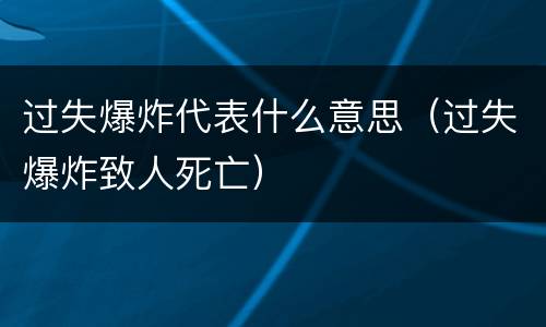 过失爆炸代表什么意思（过失爆炸致人死亡）