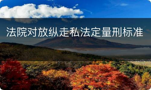 法院对放纵走私法定量刑标准