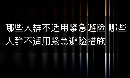 哪些人群不适用紧急避险 哪些人群不适用紧急避险措施