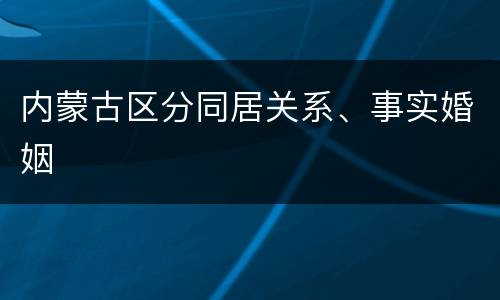 内蒙古区分同居关系、事实婚姻