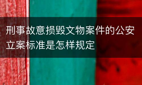 刑事故意损毁文物案件的公安立案标准是怎样规定