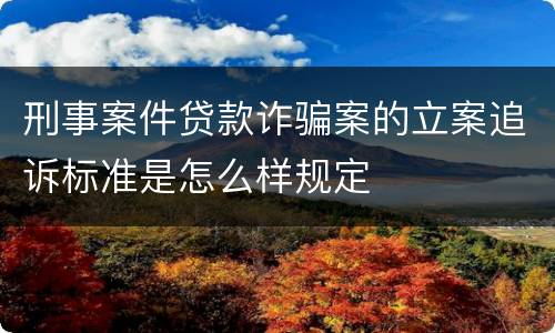 刑事案件贷款诈骗案的立案追诉标准是怎么样规定