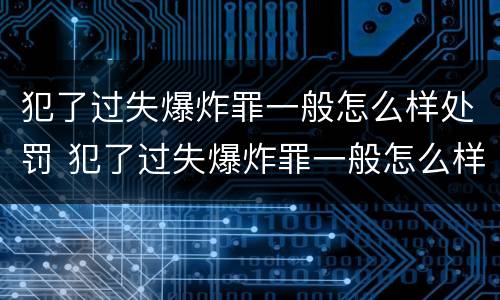 犯了过失爆炸罪一般怎么样处罚 犯了过失爆炸罪一般怎么样处罚呢