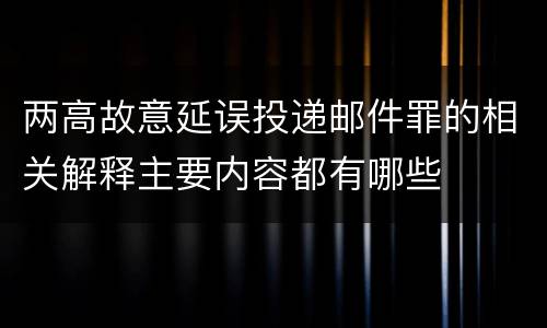 两高故意延误投递邮件罪的相关解释主要内容都有哪些
