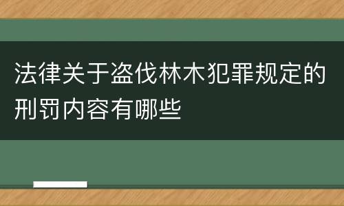 法律关于盗伐林木犯罪规定的刑罚内容有哪些