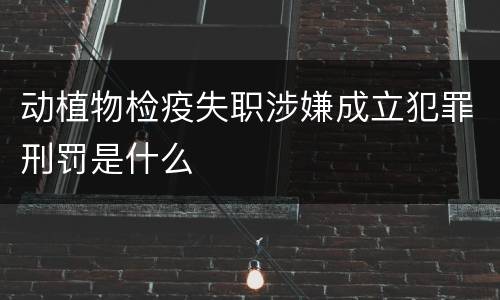 动植物检疫失职涉嫌成立犯罪刑罚是什么