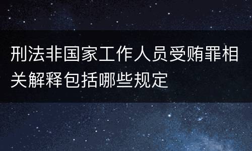 刑法非国家工作人员受贿罪相关解释包括哪些规定