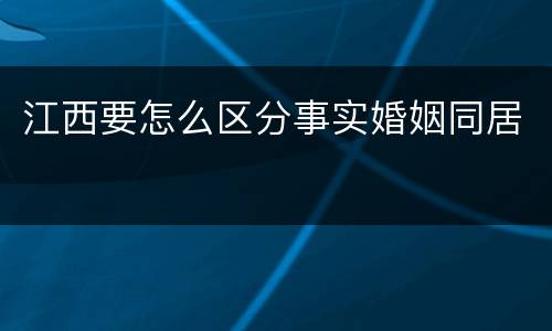 江西要怎么区分事实婚姻同居
