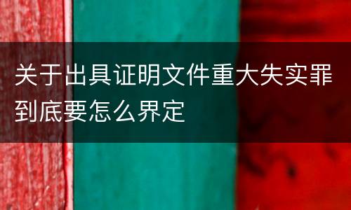 关于出具证明文件重大失实罪到底要怎么界定