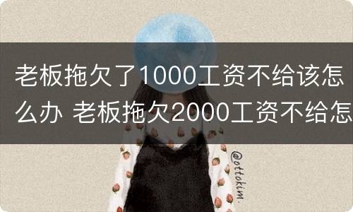 老板拖欠了1000工资不给该怎么办 老板拖欠2000工资不给怎么办