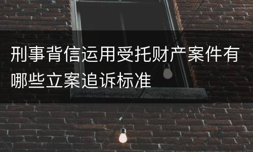 刑事背信运用受托财产案件有哪些立案追诉标准