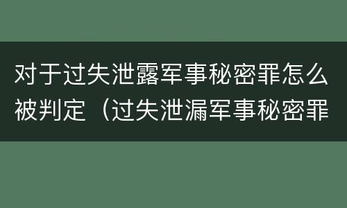 对于过失泄露军事秘密罪怎么被判定（过失泄漏军事秘密罪）
