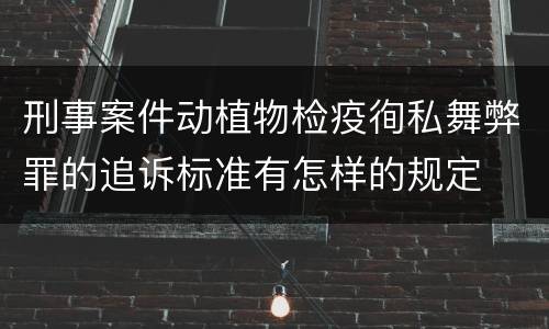 刑事案件动植物检疫徇私舞弊罪的追诉标准有怎样的规定
