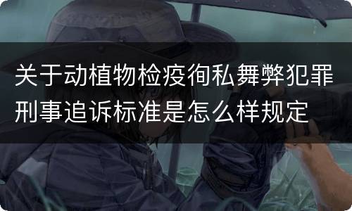 关于动植物检疫徇私舞弊犯罪刑事追诉标准是怎么样规定