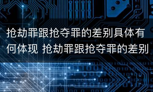 抢劫罪跟抢夺罪的差别具体有何体现 抢劫罪跟抢夺罪的差别具体有何体现呢