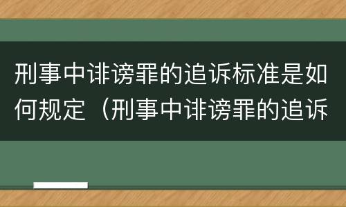 刑事中诽谤罪的追诉标准是如何规定（刑事中诽谤罪的追诉标准是如何规定的）