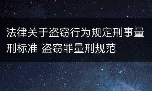 法律关于盗窃行为规定刑事量刑标准 盗窃罪量刑规范