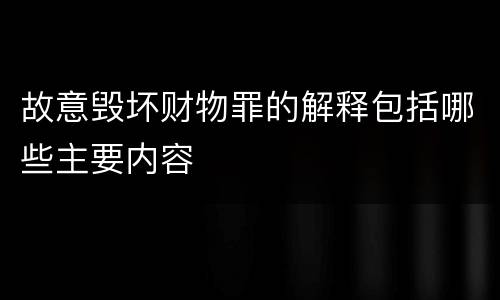 故意毁坏财物罪的解释包括哪些主要内容