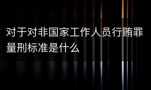 对于对非国家工作人员行贿罪量刑标准是什么