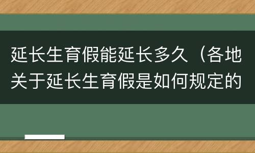 延长生育假能延长多久（各地关于延长生育假是如何规定的）