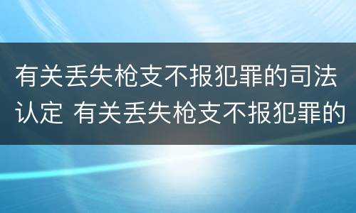有关丢失枪支不报犯罪的司法认定 有关丢失枪支不报犯罪的司法认定书