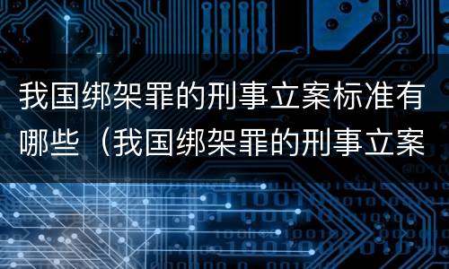 我国绑架罪的刑事立案标准有哪些（我国绑架罪的刑事立案标准有哪些内容）