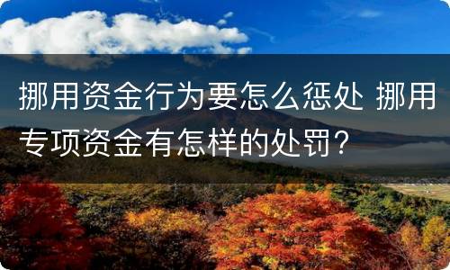 挪用资金行为要怎么惩处 挪用专项资金有怎样的处罚?