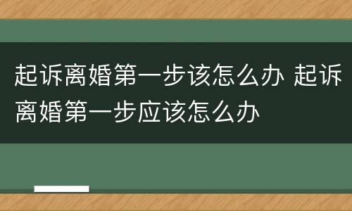 起诉离婚第一步该怎么办 起诉离婚第一步应该怎么办