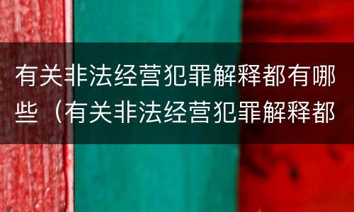 有关非法经营犯罪解释都有哪些（有关非法经营犯罪解释都有哪些内容）