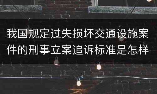我国规定过失损坏交通设施案件的刑事立案追诉标准是怎样规定