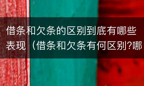 借条和欠条的区别到底有哪些表现（借条和欠条有何区别?哪个法律效力更大?）