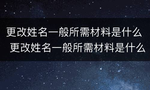 更改姓名一般所需材料是什么 更改姓名一般所需材料是什么