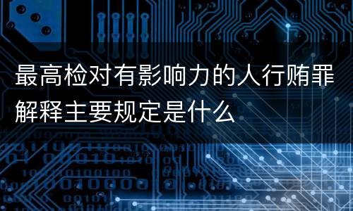 最高检对有影响力的人行贿罪解释主要规定是什么