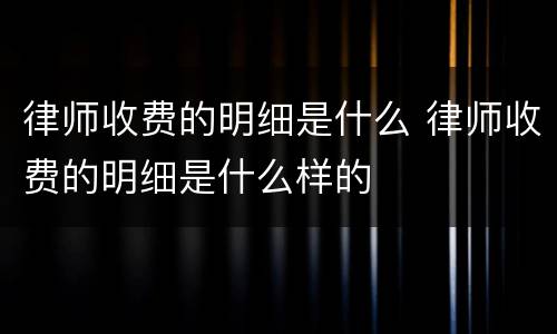 律师收费的明细是什么 律师收费的明细是什么样的