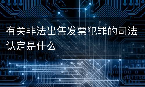 有关非法出售发票犯罪的司法认定是什么