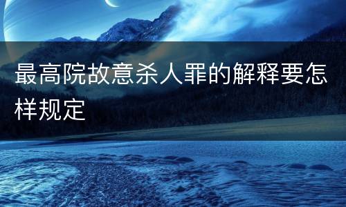最高院故意杀人罪的解释要怎样规定