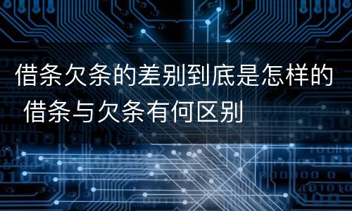 借条欠条的差别到底是怎样的 借条与欠条有何区别