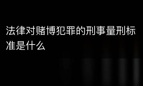 法律对赌博犯罪的刑事量刑标准是什么