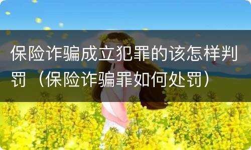 保险诈骗成立犯罪的该怎样判罚（保险诈骗罪如何处罚）