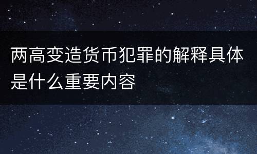 两高变造货币犯罪的解释具体是什么重要内容