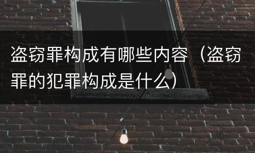 盗窃罪构成有哪些内容（盗窃罪的犯罪构成是什么）