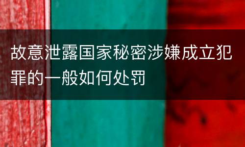 故意泄露国家秘密涉嫌成立犯罪的一般如何处罚