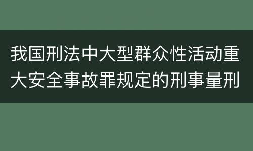 我国刑法中大型群众性活动重大安全事故罪规定的刑事量刑档次是多少